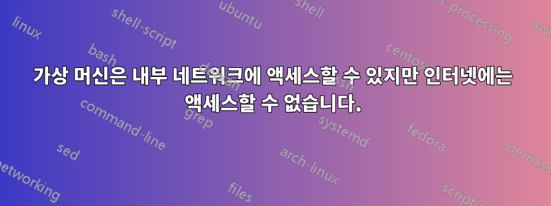 가상 머신은 내부 네트워크에 액세스할 수 있지만 인터넷에는 액세스할 수 없습니다.