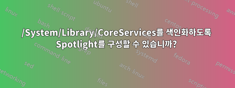 /System/Library/CoreServices를 색인화하도록 Spotlight를 구성할 수 있습니까?