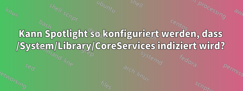 Kann Spotlight so konfiguriert werden, dass /System/Library/CoreServices indiziert wird?