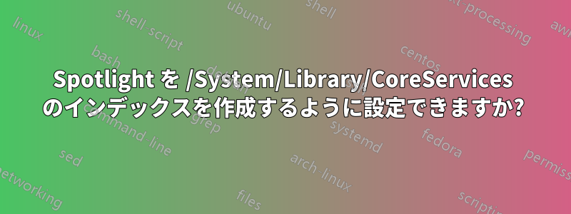 Spotlight を /System/Library/CoreServices のインデックスを作成するように設定できますか?