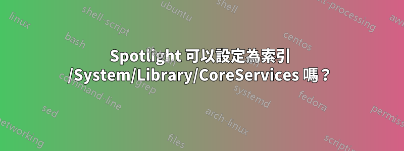 Spotlight 可以設定為索引 /System/Library/CoreServices 嗎？