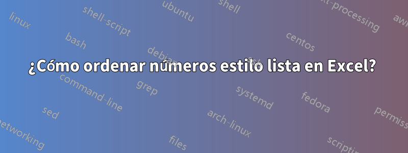 ¿Cómo ordenar números estilo lista en Excel?