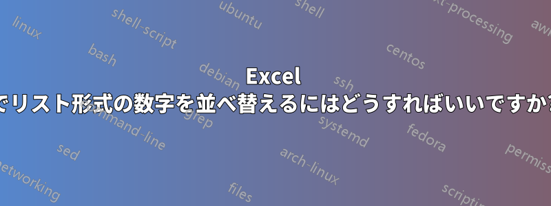 Excel でリスト形式の数字を並べ替えるにはどうすればいいですか?