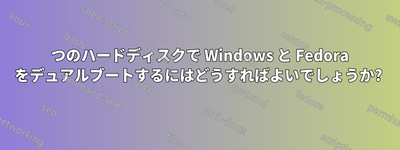 2 つのハードディスクで Windows と Fedora をデュアルブートするにはどうすればよいでしょうか?