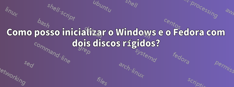 Como posso inicializar o Windows e o Fedora com dois discos rígidos?