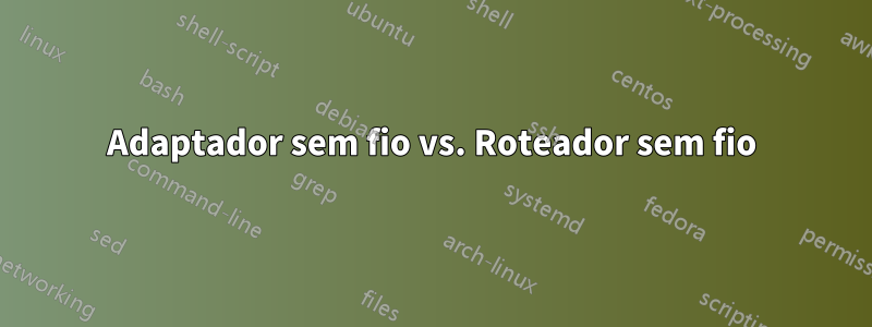 Adaptador sem fio vs. Roteador sem fio