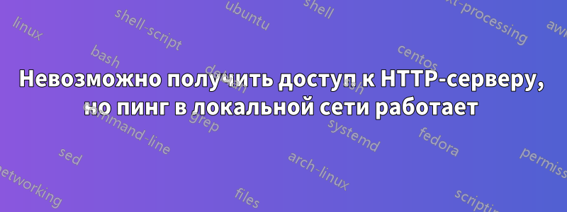 Невозможно получить доступ к HTTP-серверу, но пинг в локальной сети работает