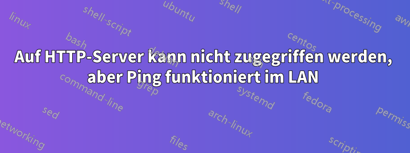 Auf HTTP-Server kann nicht zugegriffen werden, aber Ping funktioniert im LAN