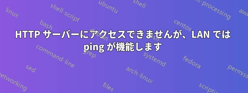 HTTP サーバーにアクセスできませんが、LAN では ping が機能します