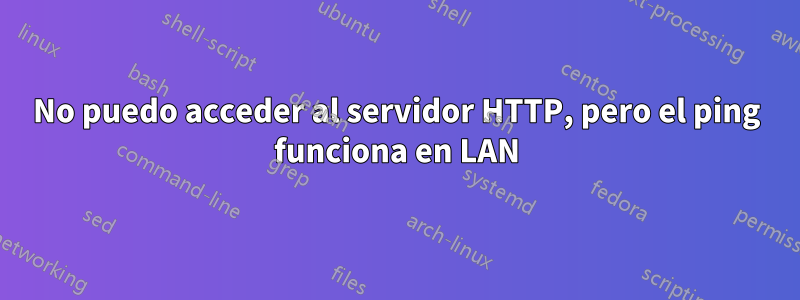 No puedo acceder al servidor HTTP, pero el ping funciona en LAN