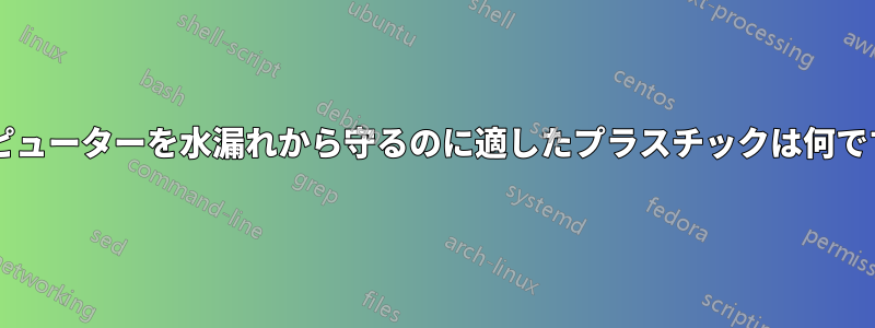 コンピューターを水漏れから守るのに適したプラスチックは何ですか?