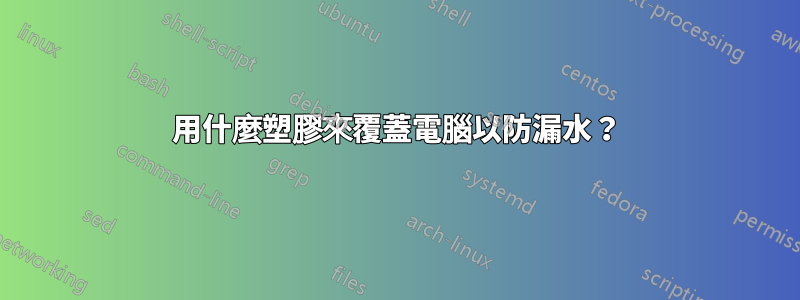 用什麼塑膠來覆蓋電腦以防漏水？