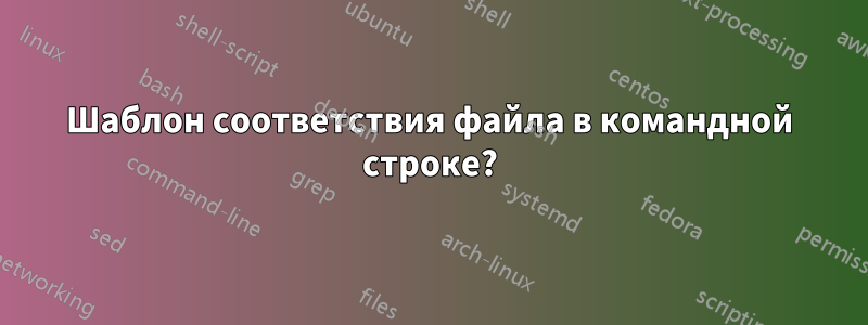 Шаблон соответствия файла в командной строке?