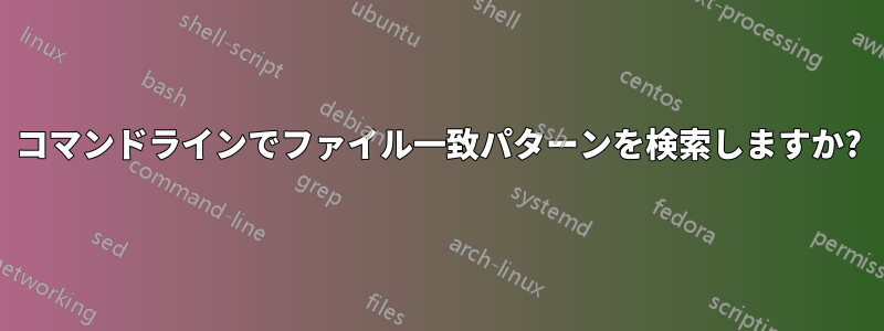 コマンドラインでファイル一致パターンを検索しますか?