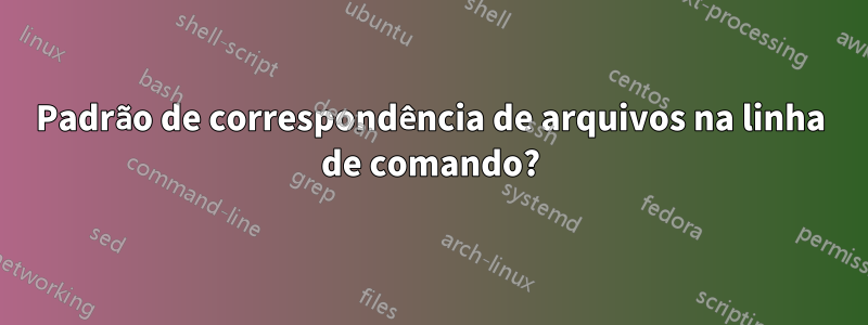 Padrão de correspondência de arquivos na linha de comando?