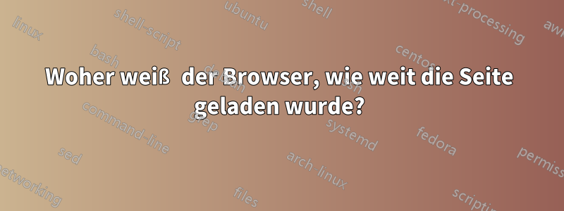 Woher weiß der Browser, wie weit die Seite geladen wurde?