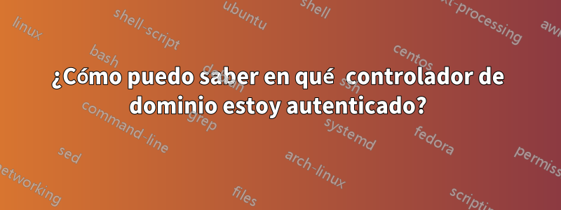 ¿Cómo puedo saber en qué controlador de dominio estoy autenticado?