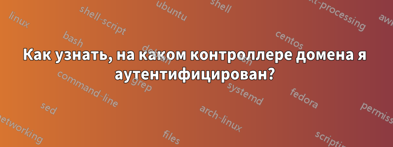 Как узнать, на каком контроллере домена я аутентифицирован?