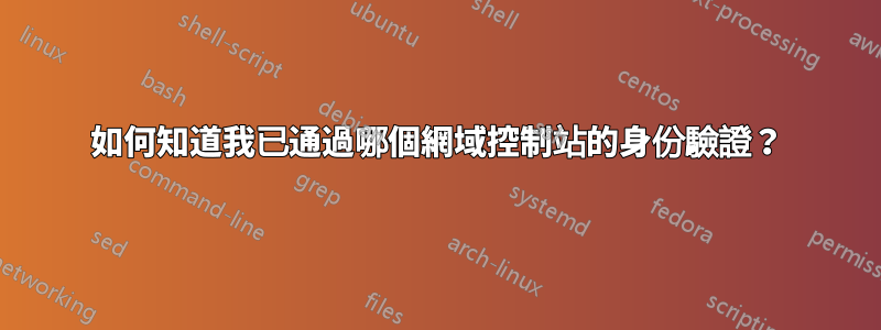 如何知道我已通過哪個網域控制站的身份驗證？