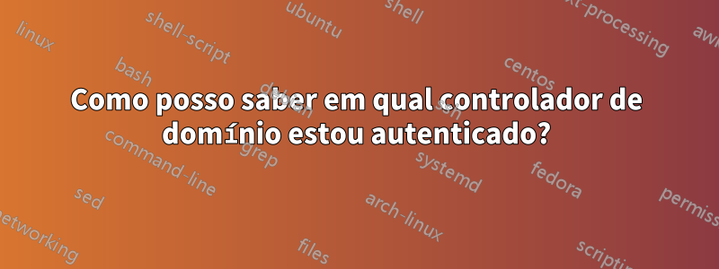 Como posso saber em qual controlador de domínio estou autenticado?