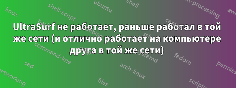 UltraSurf не работает, раньше работал в той же сети (и отлично работает на компьютере друга в той же сети)