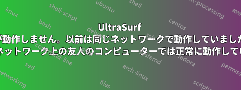 UltraSurf が動作しません。以前は同じネットワークで動作していました (同じネットワーク上の友人のコンピューターでは正常に動作しています)