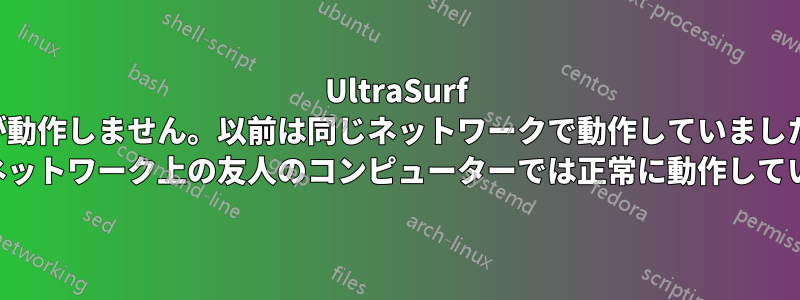 UltraSurf が動作しません。以前は同じネットワークで動作していました (同じネットワーク上の友人のコンピューターでは正常に動作しています)