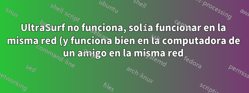 UltraSurf no funciona, solía funcionar en la misma red (y funciona bien en la computadora de un amigo en la misma red)