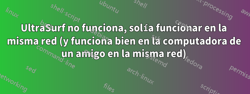 UltraSurf no funciona, solía funcionar en la misma red (y funciona bien en la computadora de un amigo en la misma red)