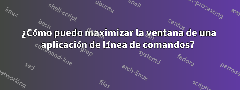 ¿Cómo puedo maximizar la ventana de una aplicación de línea de comandos? 