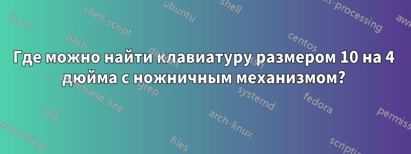 Где можно найти клавиатуру размером 10 на 4 дюйма с ножничным механизмом?