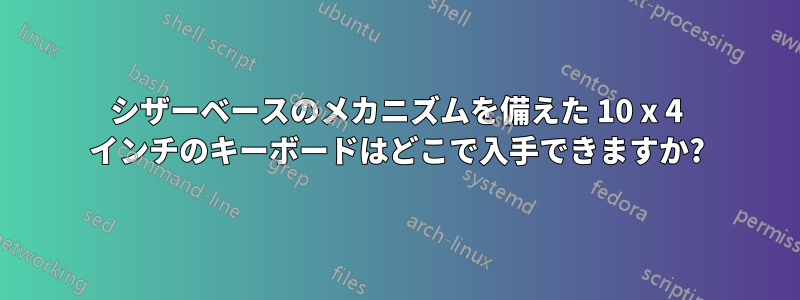 シザーベースのメカニズムを備えた 10 x 4 インチのキーボードはどこで入手できますか?