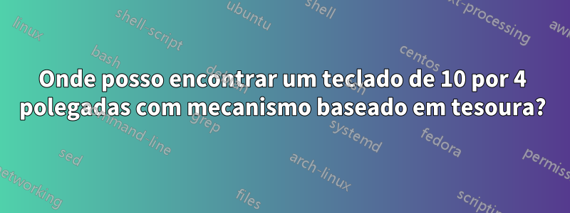 Onde posso encontrar um teclado de 10 por 4 polegadas com mecanismo baseado em tesoura?