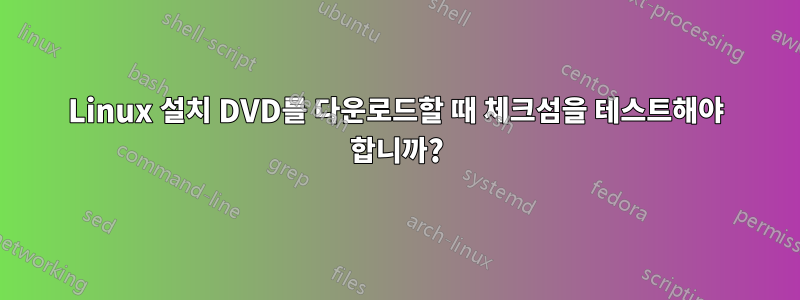 Linux 설치 DVD를 다운로드할 때 체크섬을 테스트해야 합니까?