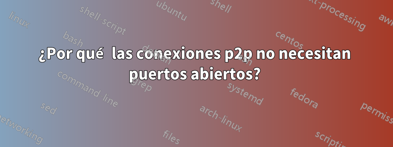 ¿Por qué las conexiones p2p no necesitan puertos abiertos?