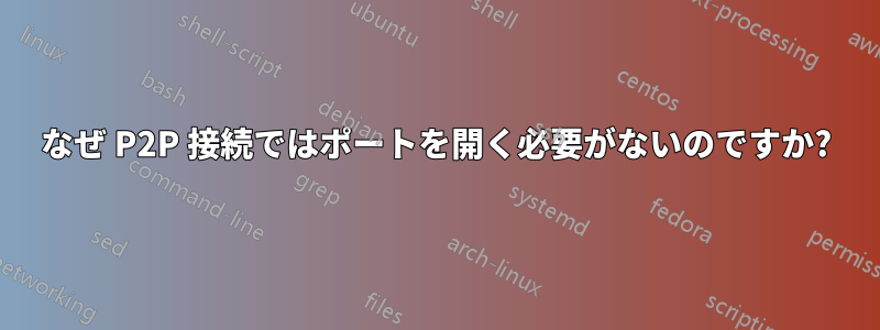 なぜ P2P 接続ではポートを開く必要がないのですか?