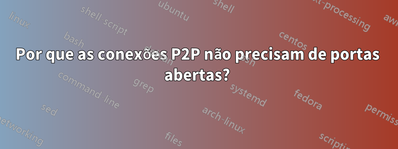 Por que as conexões P2P não precisam de portas abertas?