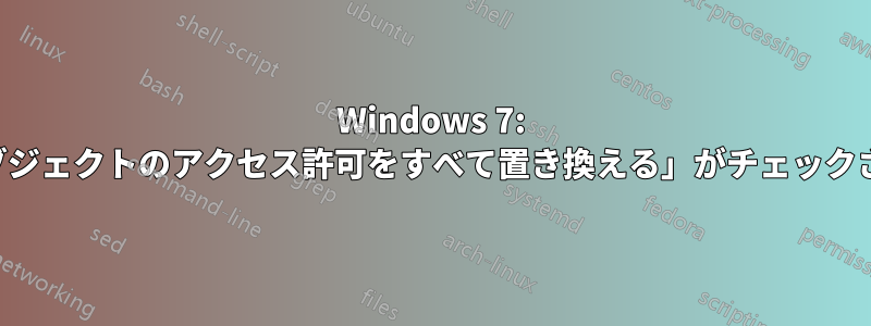 Windows 7: 「子オブジェクトのアクセス許可をすべて置き換える」がチェックされない