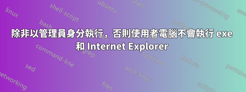 除非以管理員身分執行，否則使用者電腦不會執行 exe 和 Internet Explorer