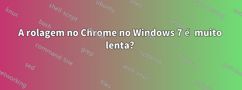 A rolagem no Chrome no Windows 7 é muito lenta?