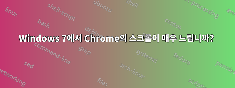 Windows 7에서 Chrome의 스크롤이 매우 느립니까?