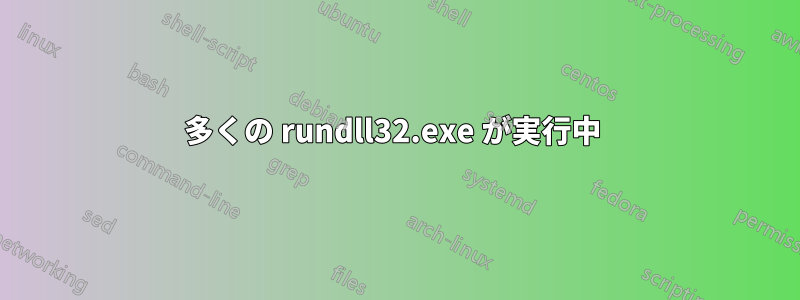 多くの rundll32.exe が実行中 