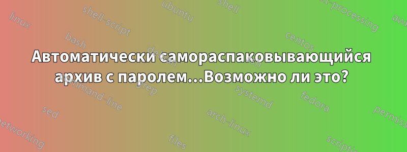 Автоматически самораспаковывающийся архив с паролем...Возможно ли это?