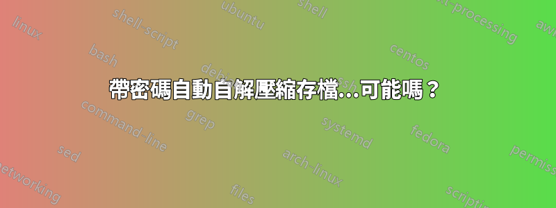 帶密碼自動自解壓縮存檔...可能嗎？