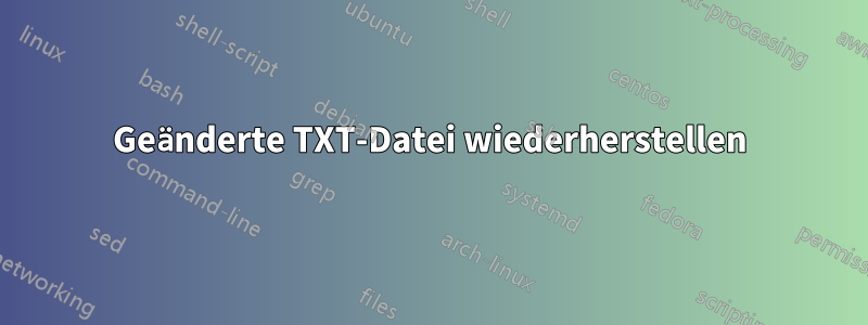 Geänderte TXT-Datei wiederherstellen