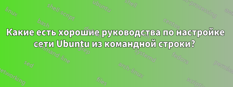 Какие есть хорошие руководства по настройке сети Ubuntu из командной строки? 