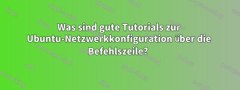 Was sind gute Tutorials zur Ubuntu-Netzwerkkonfiguration über die Befehlszeile? 