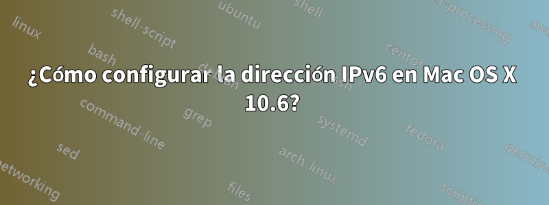 ¿Cómo configurar la dirección IPv6 en Mac OS X 10.6?