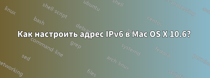 Как настроить адрес IPv6 в Mac OS X 10.6?