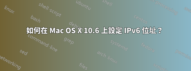 如何在 Mac OS X 10.6 上設定 IPv6 位址？